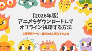 【2026年版】アニメをダウンロードしてオフライン視聴する方法｜主要配信サービス比較と永久保存する方法